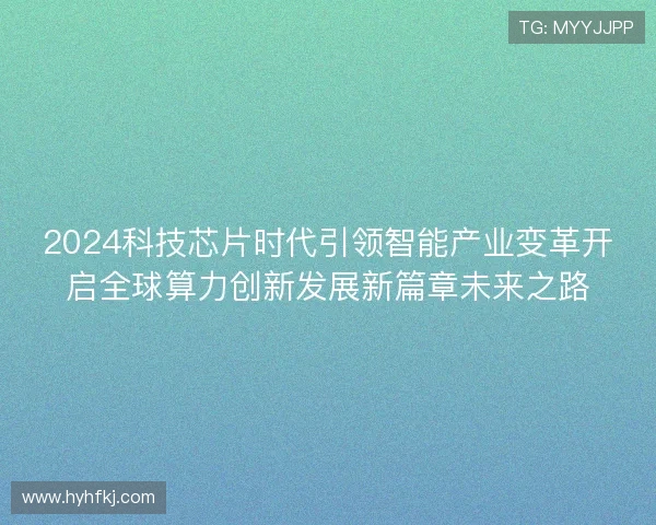 2024科技芯片时代引领智能产业变革开启全球算力创新发展新篇章未来之路